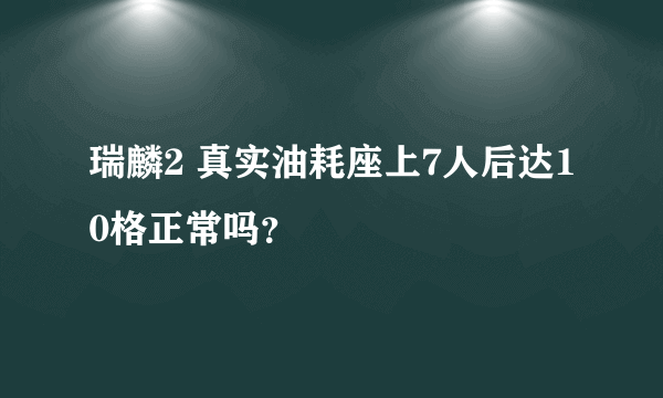 瑞麟2 真实油耗座上7人后达10格正常吗？