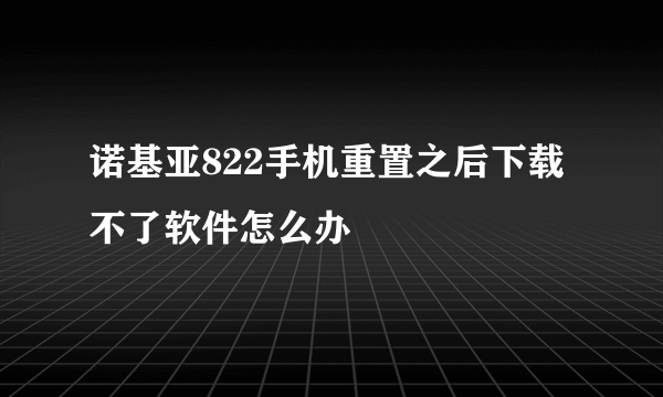 诺基亚822手机重置之后下载不了软件怎么办