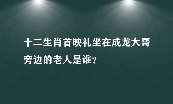 十二生肖首映礼坐在成龙大哥旁边的老人是谁？