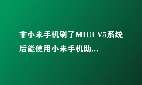 非小米手机刷了MIUI V5系统后能使用小米手机助手的共享网络功能上网么？我的手机是中兴N880E