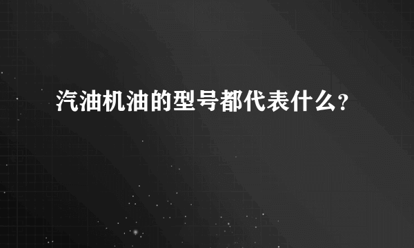 汽油机油的型号都代表什么？