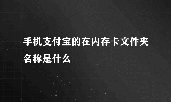 手机支付宝的在内存卡文件夹名称是什么