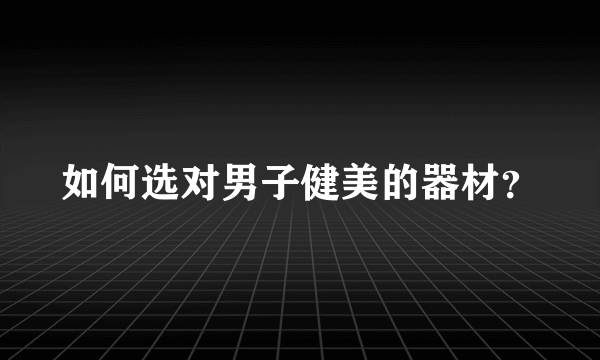 如何选对男子健美的器材？