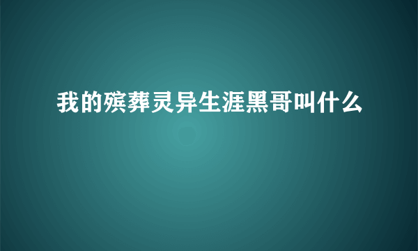 我的殡葬灵异生涯黑哥叫什么