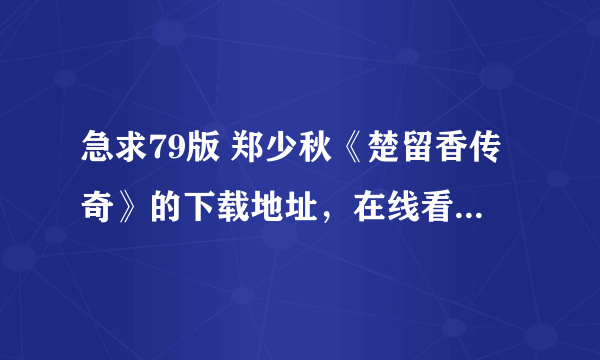 急求79版 郑少秋《楚留香传奇》的下载地址，在线看的也行！！！