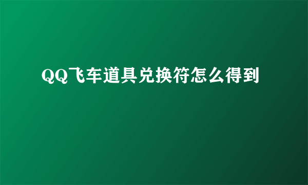 QQ飞车道具兑换符怎么得到