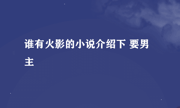 谁有火影的小说介绍下 要男主