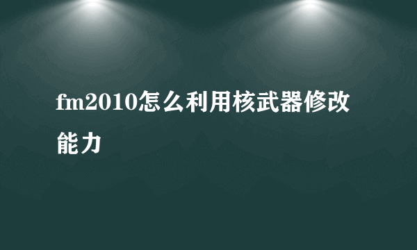 fm2010怎么利用核武器修改能力