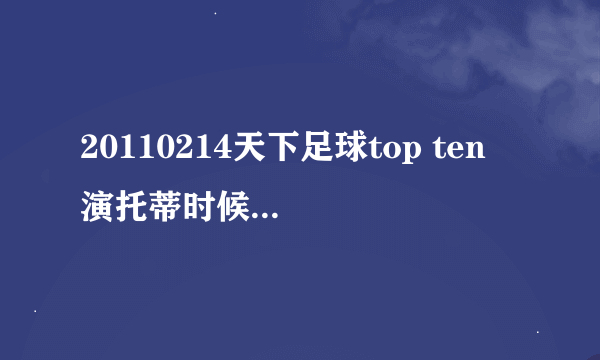 20110214天下足球top ten 演托蒂时候放的背景音乐