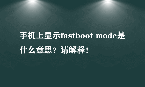 手机上显示fastboot mode是什么意思？请解释！