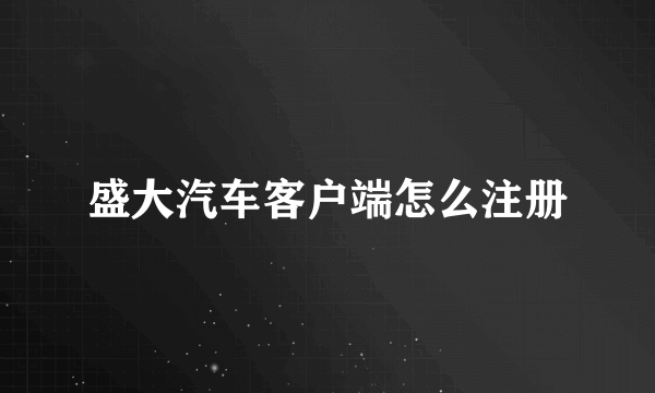 盛大汽车客户端怎么注册