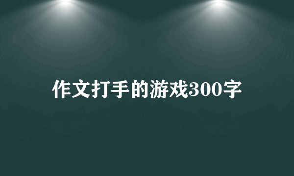 作文打手的游戏300字