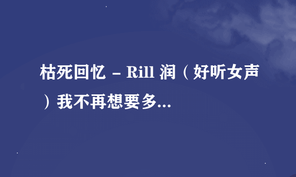 枯死回忆 - Rill 润（好听女声）我不再想要多余的怜惜。在哪里可以下载到这首歌 。急求这首歌的地址。