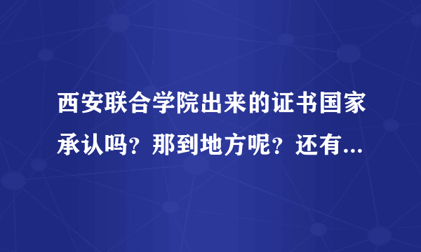 西安联合学院出来的证书国家承认吗？那到地方呢？还有参加成人高考，如果考不过那么证书怎么说？