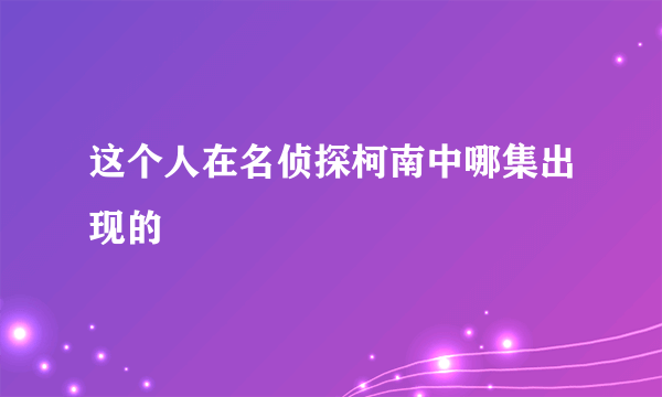 这个人在名侦探柯南中哪集出现的