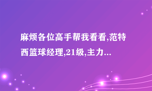 麻烦各位高手帮我看看,范特西篮球经理,21级,主力阵容:PG 拉蒙.塞申斯,SG ...