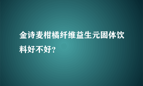 金诗麦柑橘纤维益生元固体饮料好不好？