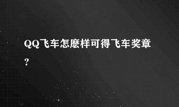 QQ飞车怎麽样可得飞车奖章？