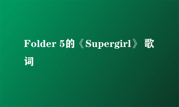 Folder 5的《Supergirl》 歌词