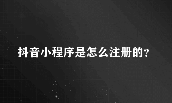 抖音小程序是怎么注册的？