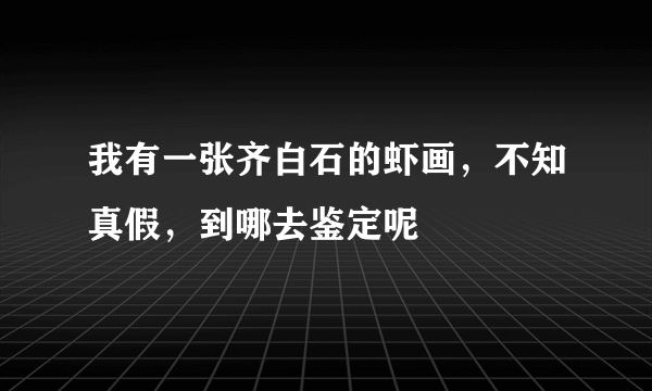 我有一张齐白石的虾画，不知真假，到哪去鉴定呢