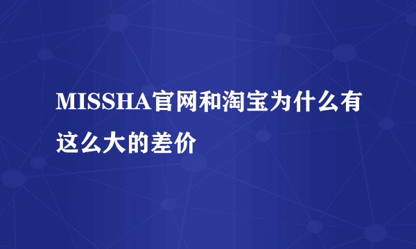 MISSHA官网和淘宝为什么有这么大的差价