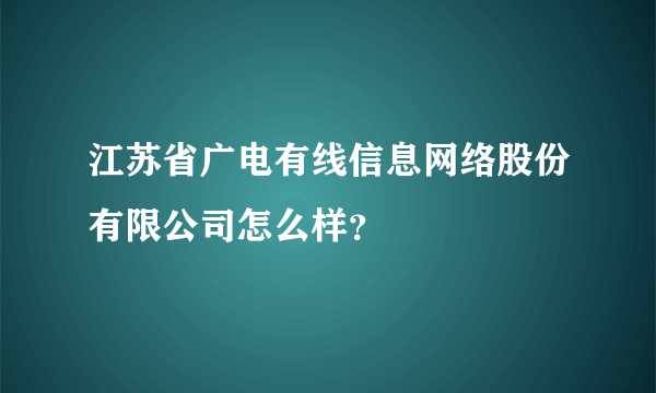 江苏省广电有线信息网络股份有限公司怎么样？