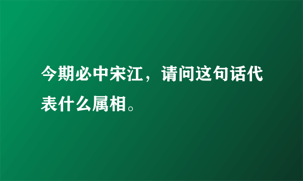 今期必中宋江，请问这句话代表什么属相。