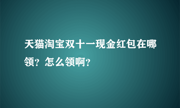 天猫淘宝双十一现金红包在哪领？怎么领啊？