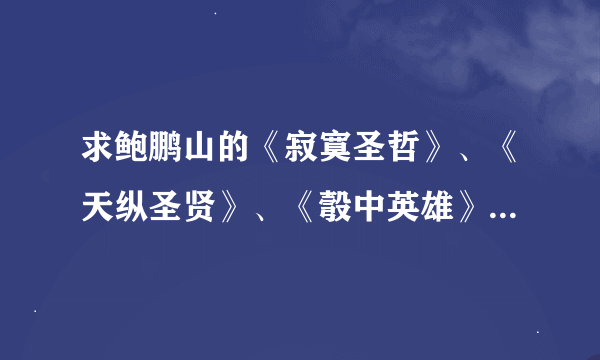 求鲍鹏山的《寂寞圣哲》、《天纵圣贤》、《彀中英雄》、《绝地生灵》、《先秦诸子十二讲》txt版或者p