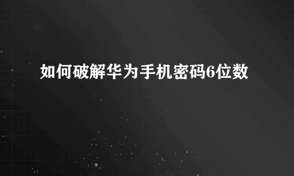 如何破解华为手机密码6位数