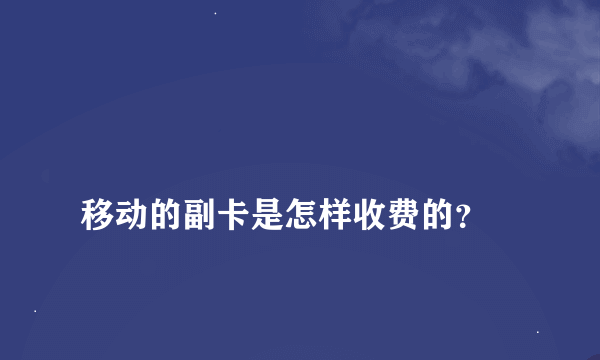 
移动的副卡是怎样收费的？
