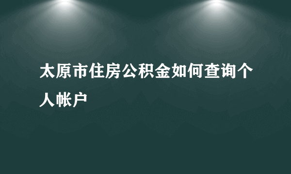 太原市住房公积金如何查询个人帐户