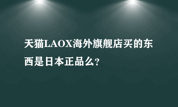 天猫LAOX海外旗舰店买的东西是日本正品么？
