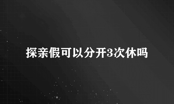 探亲假可以分开3次休吗