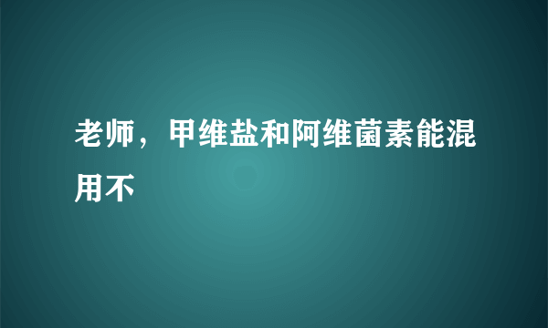 老师，甲维盐和阿维菌素能混用不