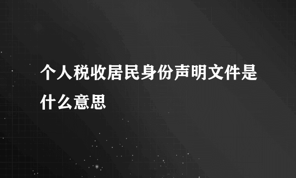 个人税收居民身份声明文件是什么意思