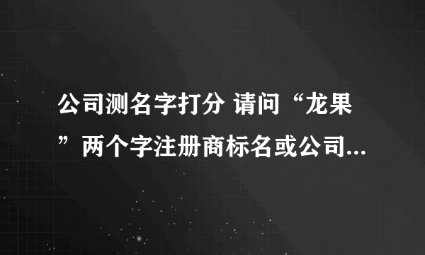 公司测名字打分 请问“龙果”两个字注册商标名或公司名字怎么样？希望尽早回答，谢谢！