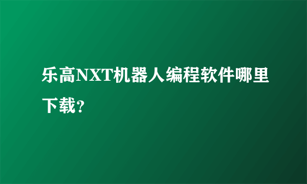 乐高NXT机器人编程软件哪里下载？