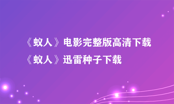 《蚁人》电影完整版高清下载《蚁人》迅雷种子下载