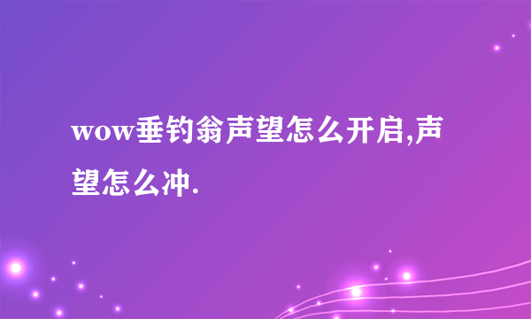 wow垂钓翁声望怎么开启,声望怎么冲.