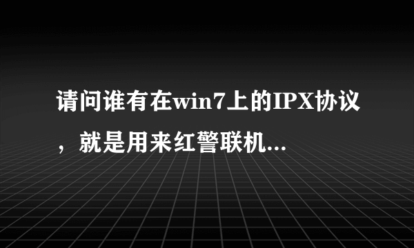 请问谁有在win7上的IPX协议，就是用来红警联机的，感激不尽