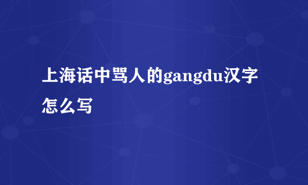 上海话中骂人的gangdu汉字怎么写