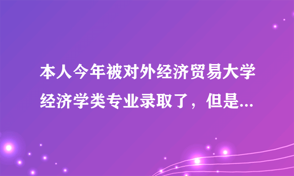 本人今年被对外经济贸易大学经济学类专业录取了，但是还有几个问题不太清楚诶，有知情者麻烦解释下好么？