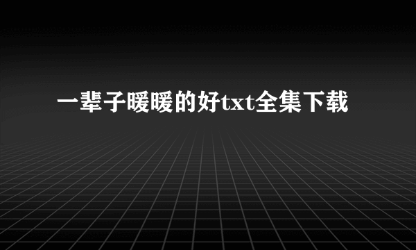 一辈子暖暖的好txt全集下载