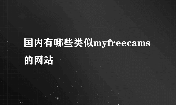 国内有哪些类似myfreecams的网站