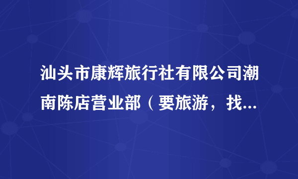 汕头市康辉旅行社有限公司潮南陈店营业部（要旅游，找康辉）！