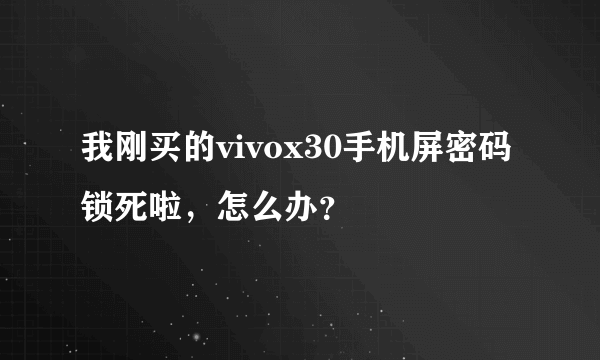 我刚买的vivox30手机屏密码锁死啦，怎么办？