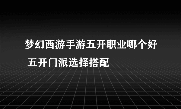 梦幻西游手游五开职业哪个好 五开门派选择搭配