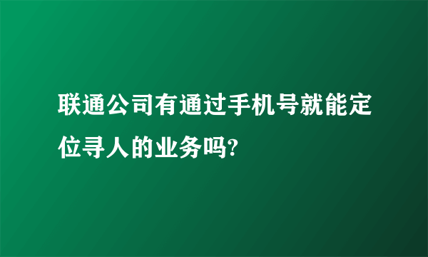 联通公司有通过手机号就能定位寻人的业务吗?